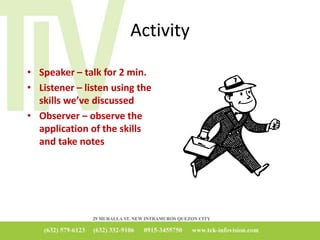 Activity
• Speaker – talk for 2 min.
• Listener – listen using the
skills we’ve discussed
• Observer – observe the
application of the skills
and take notes
 