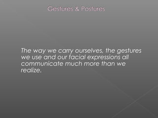 The way we carry ourselves, the gestures
we use and our facial expressions all
communicate much more than we
realize.
 