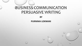 BUSINESS COMMUNICATION
PERSUASIVE WRITING
BY
PURNIMA LOKWANI
 