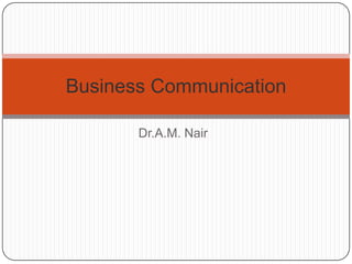 Business Communication

       Dr.A.M. Nair
 