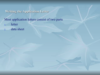Writing the Application Letter
Writing the Application Letter
Most application letters consist of two parts
1. letter
2. data sheet
 