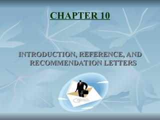 CHAPTER 10
INTRODUCTION, REFERENCE, AND
INTRODUCTION, REFERENCE, AND
RECOMMENDATION LETTERS
RECOMMENDATION LETTERS
 