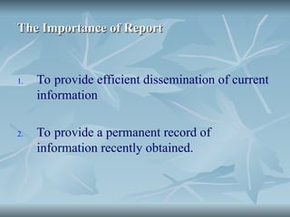 The Importance of Report
The Importance of Report
1. To provide efficient dissemination of current
information
2. To provide a permanent record of
information recently obtained.
 