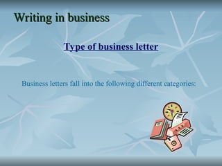 Writing in business
Writing in business
Type of business letter
Business letters fall into the following different categories:
 