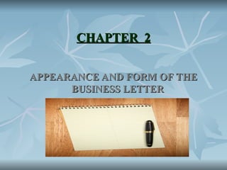 CHAPTER 2
CHAPTER 2
APPEARANCE AND FORM OF THE
APPEARANCE AND FORM OF THE
BUSINESS LETTER
BUSINESS LETTER
 