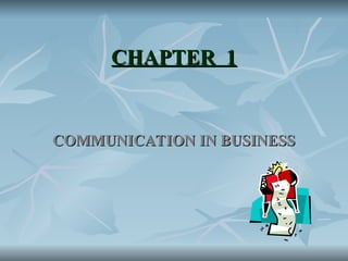 CHAPTER 1
CHAPTER 1
COMMUNICATION IN BUSINESS
COMMUNICATION IN BUSINESS
 