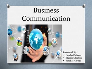 Business
Communication
Presented By:
• Sumbul Saleem
• Humaira Nafees
• Fasahat Ahmed
 