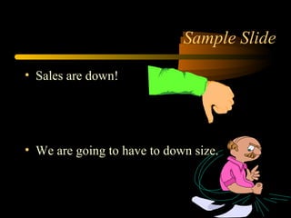 • Sales are down!
• We are going to have to down size.
Sample Slide
 