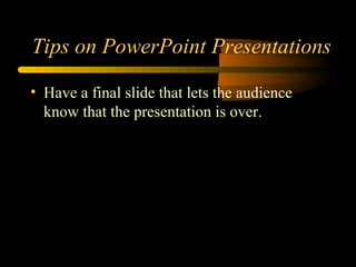 Tips on PowerPoint Presentations
• Have a final slide that lets the audience
know that the presentation is over.
 