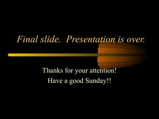 Final slide. Presentation is over.
Thanks for your attention!
Have a good Sunday!!
 