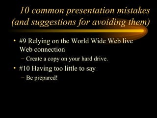 10 common presentation mistakes (and suggestions for avoiding them) #9 Relying on the World Wide Web live Web connection Create a copy on your hard drive. #10 Having too little to say Be prepared!  