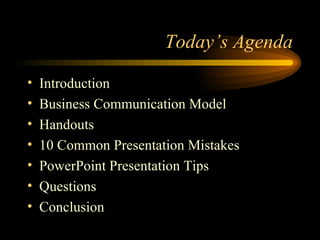 Today’s Agenda Introduction Business Communication Model Handouts 10 Common Presentation Mistakes PowerPoint Presentation Tips Questions Conclusion 