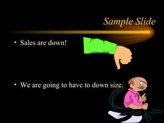 Sales are down! We are going to have to down size. Sample Slide 