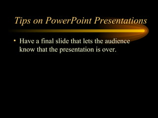 Tips on PowerPoint Presentations Have a final slide that lets the audience know that the presentation is over. 