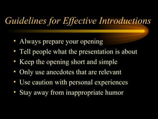 Guidelines for Effective Introductions Always prepare your opening Tell people what the presentation is about Keep the opening short and simple Only use anecdotes that are relevant Use caution with personal experiences Stay away from inappropriate humor 