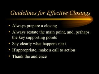 Guidelines for Effective Closings Always prepare a closing Always restate the main point, and, perhaps, the key supporting points Say clearly what happens next If appropriate, make a call to action Thank the audience 
