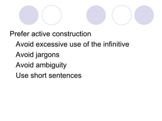 Prefer active construction
 Avoid excessive use of the infinitive
 Avoid jargons
 Avoid ambiguity
 Use short sentences
 