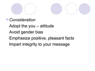  Consideration
 Adopt the you – attitude
 Avoid gender bias
 Emphasize positive, pleasant facts
 Impart integrity to your message
 