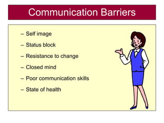 Communication Barriers
– Self image

– Status block

– Resistance to change

– Closed mind

– Poor communication skills

– State of health
 