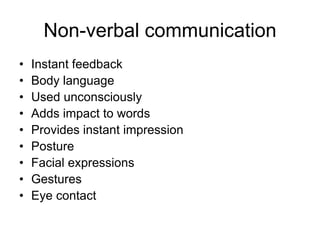 Non-verbal communication
•   Instant feedback
•   Body language
•   Used unconsciously
•   Adds impact to words
•   Provides instant impression
•   Posture
•   Facial expressions
•   Gestures
•   Eye contact
 