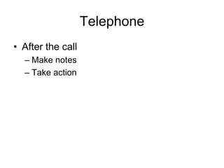 Telephone
• After the call
  – Make notes
  – Take action
 