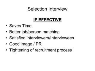 Selection Interview

                 IF EFFECTIVE
•   Saves Time
•   Better job/person matching
•   Satisfied interviewers/Interviewees
•   Good image / PR
•   Tightening of recruitment process
 
