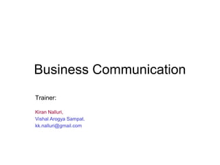 Business Communication
Trainer:

Kiran Nalluri,
Vishal Arogya Sampat.
kk.nalluri@gmail.com
 