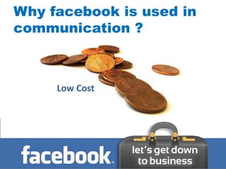 Why facebook is used in
communication ?
   Interactivity




           Low Cost
 