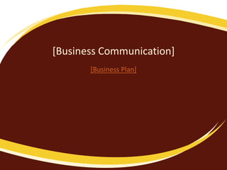 [Business Communication]
[Business Plan]
 