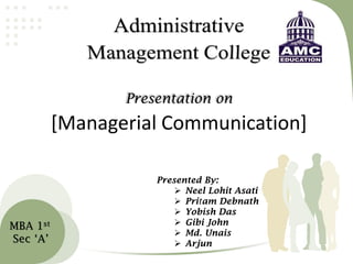 Presentation on

[Managerial Communication]

MBA 1st
Sec ‘A’

Presented By:
 Neel Lohit Asati
 Pritam Debnath
 Yobish Das
 Gibi John
 Md. Unais
 Arjun

 