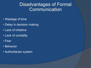 Disadvantages of Formal
Communication
• Wastage of time
• Delay in decision making
• Lack of initiative
• Lack of cordiality
• Fear
• Behavior
• Authoritarian system
 