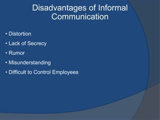 Disadvantages of Informal
Communication
• Distortion
• Lack of Secrecy
• Rumor
• Misunderstanding
• Difficult to Control Employees
 
