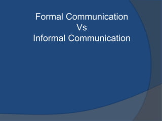 Formal Communication
Vs
Informal Communication
 