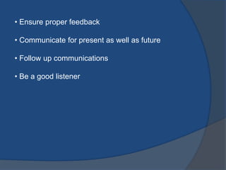 • Ensure proper feedback
• Communicate for present as well as future
• Follow up communications
• Be a good listener
 