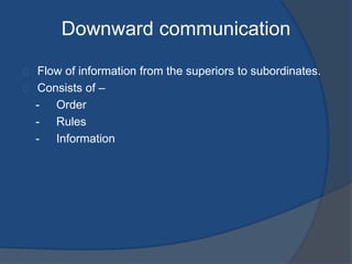 Downward communication
Flow of information from the superiors to subordinates.
Consists of –
- Order
- Rules
- Information
 