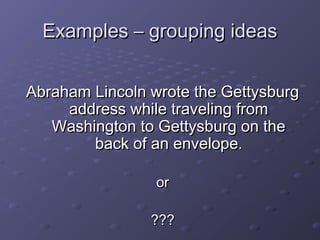 EExxaammpplleess –– ggrroouuppiinngg iiddeeaass 
AAbbrraahhaamm LLiinnccoollnn wwrroottee tthhee GGeettttyyssbbuurrgg 
aaddddrreessss wwhhiillee ttrraavveelliinngg ffrroomm 
WWaasshhiinnggttoonn ttoo GGeettttyyssbbuurrgg oonn tthhee 
bbaacckk ooff aann eennvveellooppee.. 
oorr 
?????? 
 