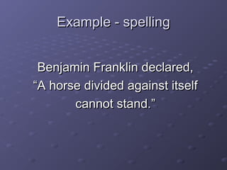 EExxaammppllee -- ssppeelllliinngg 
BBeennjjaammiinn FFrraannkklliinn ddeeccllaarreedd,, 
““AA hhoorrssee ddiivviiddeedd aaggaaiinnsstt iittsseellff 
ccaannnnoott ssttaanndd..”” 
 