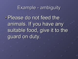EExxaammppllee -- aammbbiigguuiittyy 
PPlleeaassee ddoo nnoott ffeeeedd tthhee 
aanniimmaallss.. IIff yyoouu hhaavvee aannyy 
ssuuiittaabbllee ffoooodd,, ggiivvee iitt ttoo tthhee 
gguuaarrdd oonn dduuttyy.. 
 