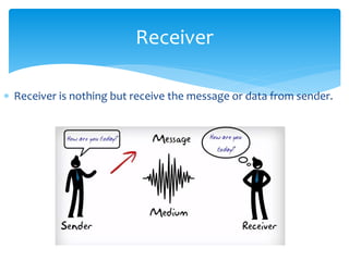 Receiver 
 Receiver is nothing but receive the message or data from sender. 
 