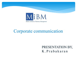 Corporate communication 
PRESENTATION BY, 
K . P r a b a k a r a n 
 