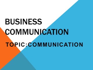 BUSINESS 
COMMUNICATION 
TOPIC:COMMUNICATION 
 