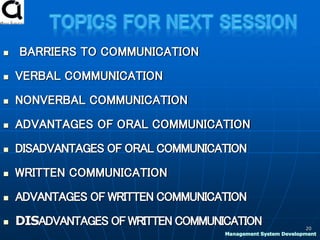  BARRIERS TO COMMUNICATION
 VERBAL COMMUNICATION
 NONVERBAL COMMUNICATION
 ADVANTAGES OF ORAL COMMUNICATION
 DISADVANTAGES OF ORAL COMMUNICATION
 WRITTEN COMMUNICATION
 ADVANTAGES OF WRITTEN COMMUNICATION
 DISADVANTAGES OF WRITTEN COMMUNICATION 20
Management System Development
 