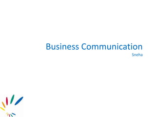 Business Communication
Sneha
 