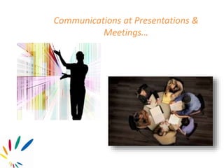 Communications at Presentations &
Meetings…
 