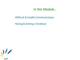 In this Module…
•Difficult & Conflict Communications
•Giving & Getting a Feedback
 