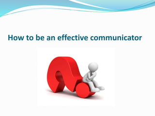How to be an effective communicator
 