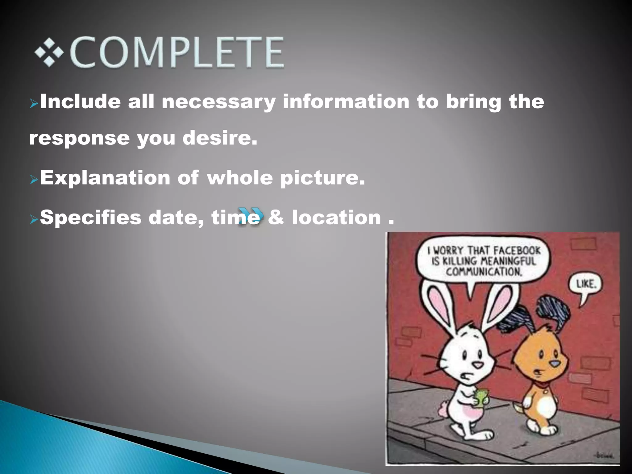 Include all necessary information to bring the
response you desire.
Explanation of whole picture.
Specifies date, time & location .