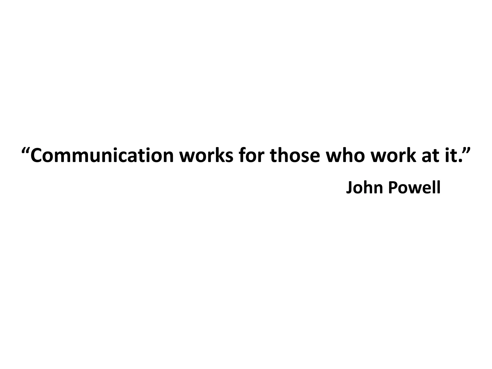 “Communication works for those who work at it.”
John Powell
 