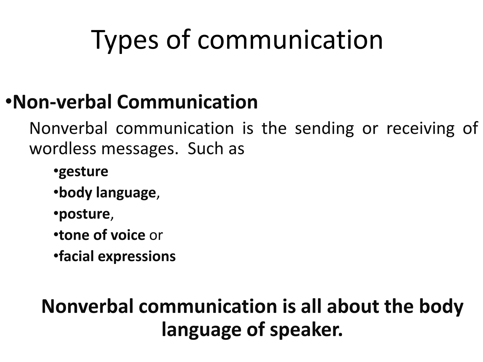 Types of communication
•Non-verbal Communication
Nonverbal communication is the sending or receiving of
wordless messages. Such as
•gesture
•body language,
•posture,
•tone of voice or
•facial expressions
Nonverbal communication is all about the body
language of speaker.
 