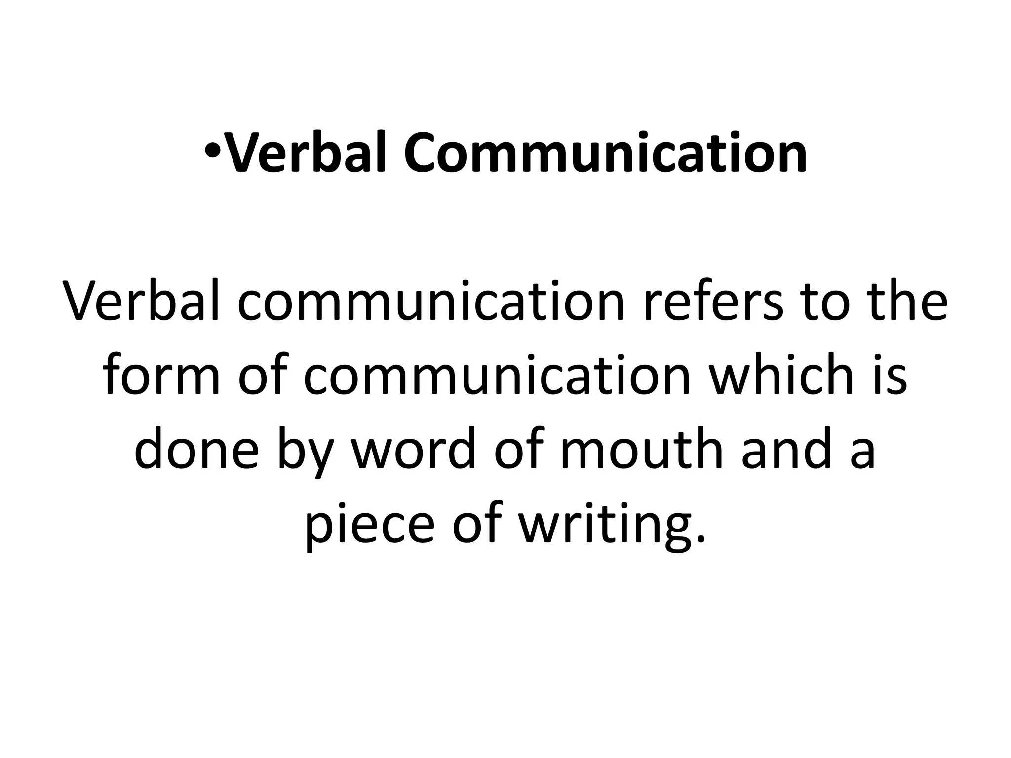 •Verbal Communication
Verbal communication refers to the
form of communication which is
done by word of mouth and a
piece of writing.
 